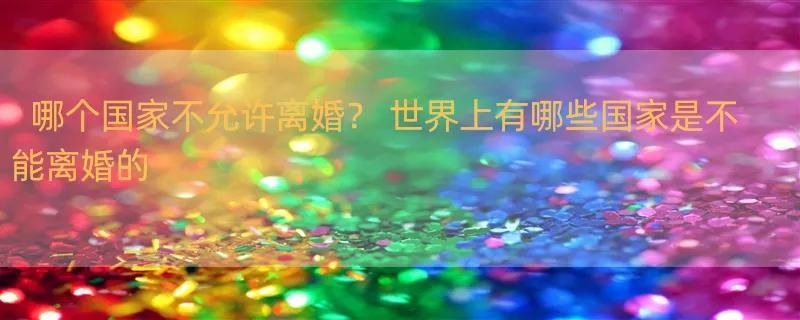 哪个国家不允许离婚？ 世界上有哪些国家是不能离婚的