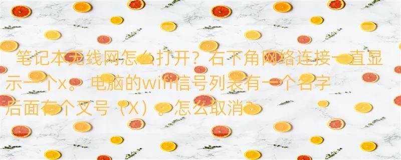 笔记本无线网怎么打开？右下角网络连接一直显示一个x。 电脑的wifi信号列表有一个名字后面有个叉号（X）。怎么取消？