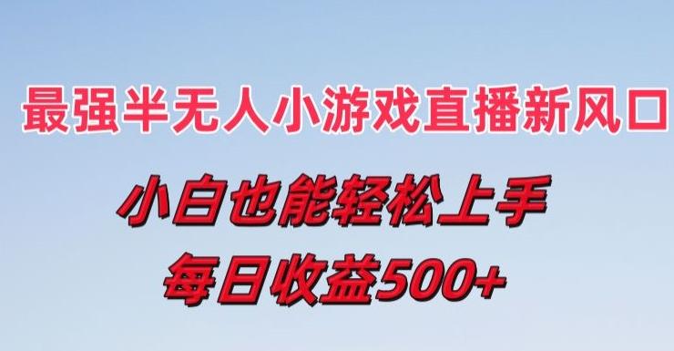 最强半无人直播小游戏新风口，小白也能轻松上手，每日收益5张【项目拆解】