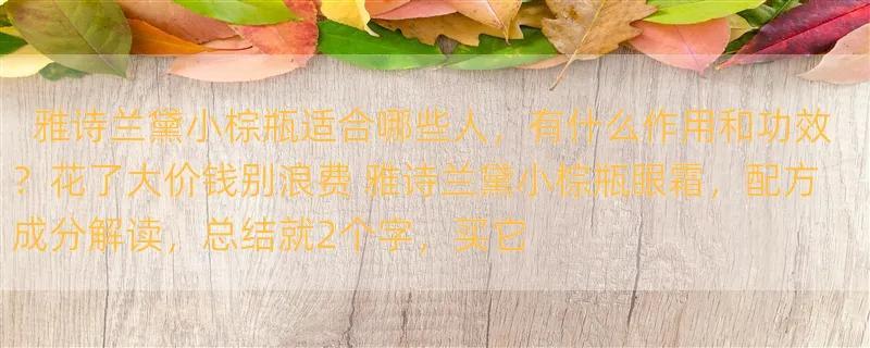 雅诗兰黛小棕瓶适合哪些人，有什么作用和功效？花了大价钱别浪费 雅诗兰黛小棕瓶眼霜，配方成分解读，总结就2个字，买它