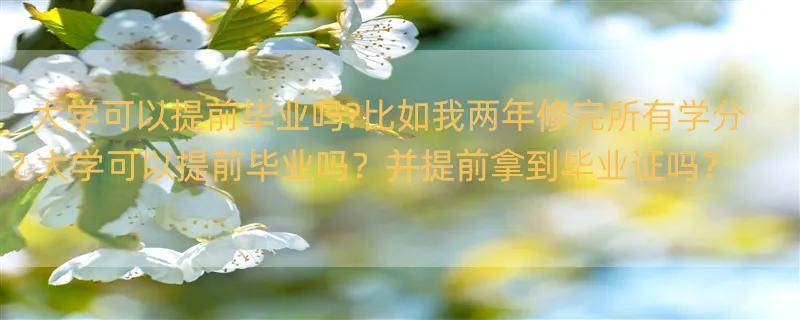 大学可以提前毕业吗?比如我两年修完所有学分? 大学可以提前毕业吗？并提前拿到毕业证吗？