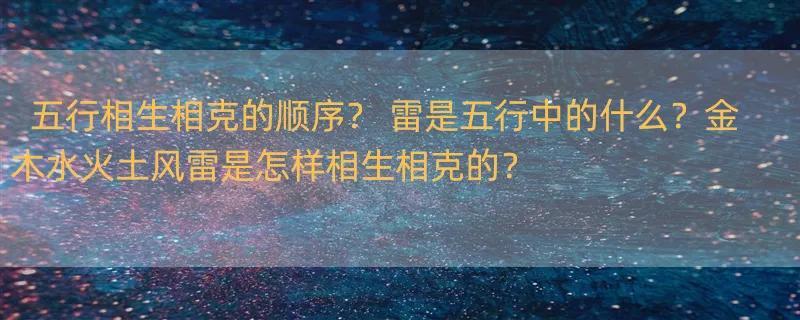 五行相生相克的顺序？ 雷是五行中的什么？金木水火土风雷是怎样相生相克的？