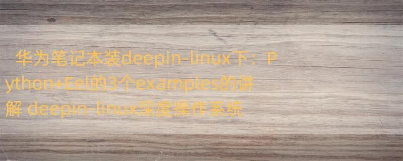 华为笔记本装deepin-linux下：Python Eel的3个examples的讲解 deepin-linux深度操作系统的python3.8安装的掉坑录