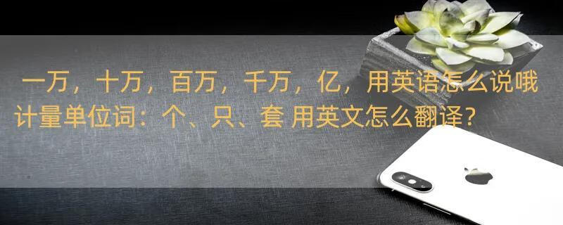 一万，十万，百万，千万，亿，用英语怎么说哦 计量单位词：个、只、套 用英文怎么翻译？