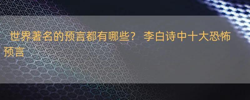 世界著名的预言都有哪些？ 李白诗中十大恐怖预言