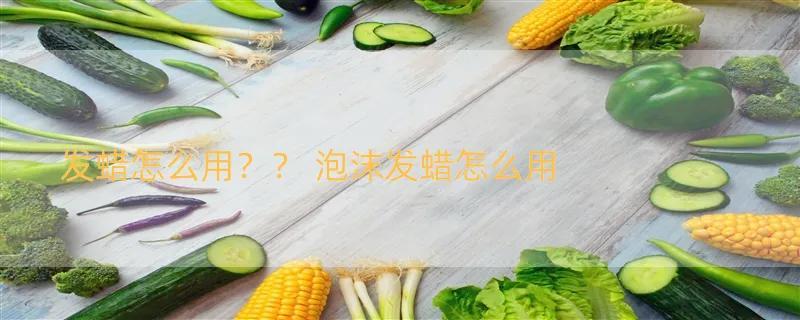 发蜡怎么用？？ 泡沫发蜡怎么用