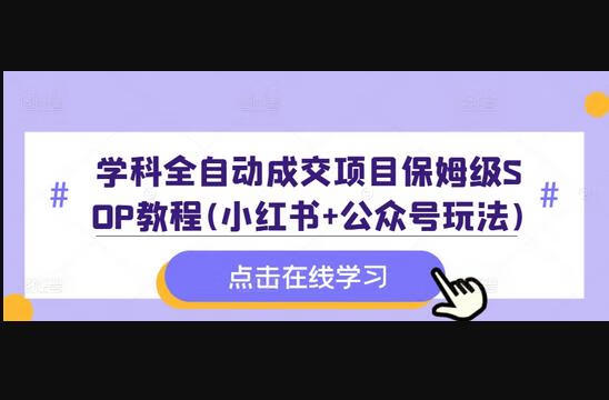 学科全自动成交项目保姆级SOP教程(小红书+公众号玩法)含资料-狗凯之家源码网-网站游戏源码-黑科技工具分享！