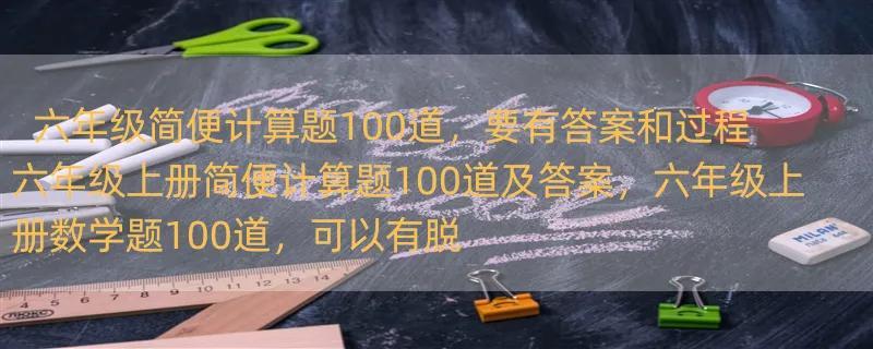 六年级简便计算题100道，要有答案和过程 六年级上册简便计算题100道及答案，六年级上册数学题100道，可以有脱