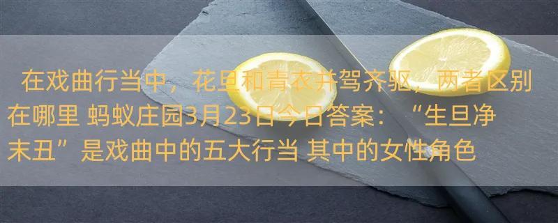 在戏曲行当中，花旦和青衣并驾齐驱，两者区别在哪里 蚂蚁庄园3月23日今日答案：“生旦净末丑”是戏曲中的五大行当 其中的女性角色是？