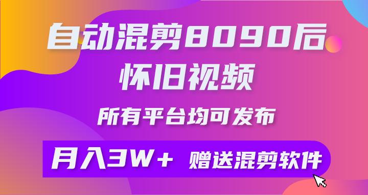 自动混剪8090后怀旧视频，所有平台均可发布，矩阵操作轻松月入3W+自动混剪8090后怀旧视频，所有平台均可发布，矩阵操作轻松月入3W+