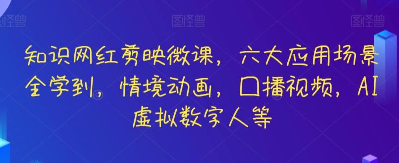 知识网红剪映微课，六大应用场景全学到，情境动画，口播视频，AI虚拟数字人等