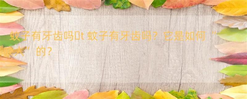 蚊子有牙齿吗�t 蚊子有牙齿吗？它是如何“咬人”的？