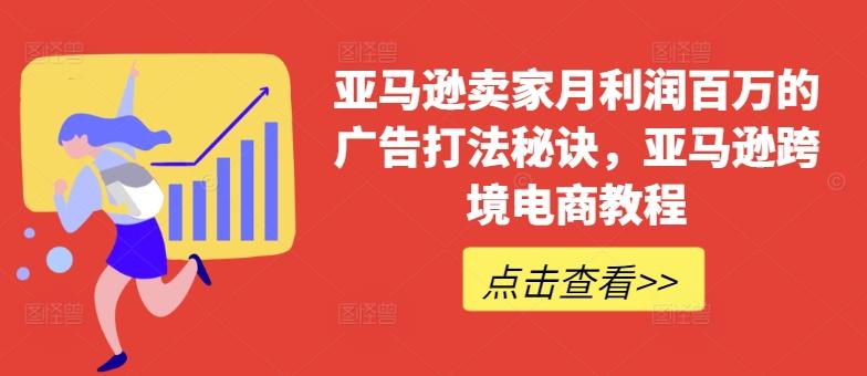 亚马逊卖家月利润百万的广告打法秘诀，亚马逊出海电商教程