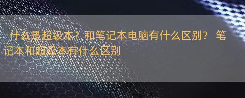 什么是超级本？和笔记本电脑有什么区别？ 笔记本和超级本有什么区别