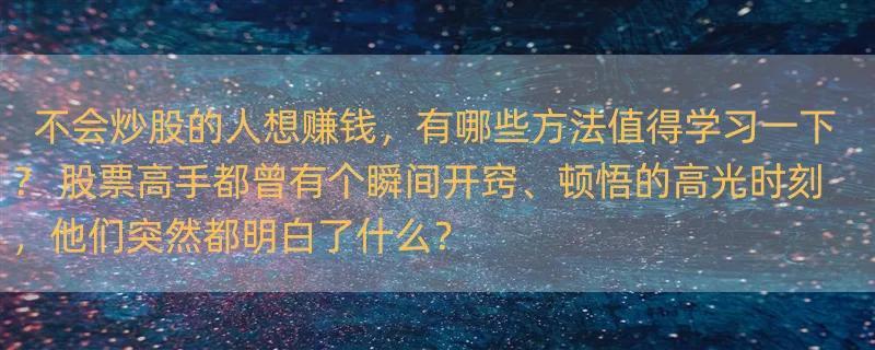 不会炒股的人想赚钱，有哪些方法值得学习一下？ 股票高手都曾有个瞬间开窍、顿悟的高光时刻，他们突然都明白了什么？