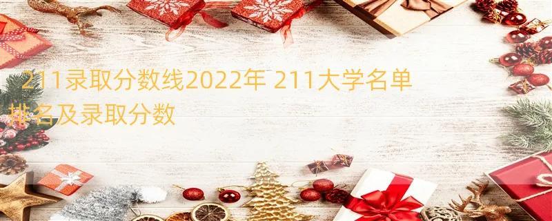 211录取分数线2022年 211大学名单排名及录取分数