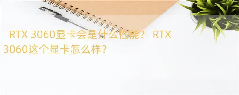 RTX 3060显卡会是什么性能？ RTX3060这个显卡怎么样？