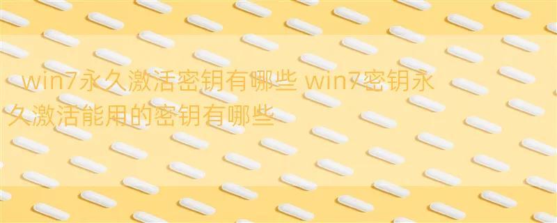 win7永久激活密钥有哪些 win7密钥永久激活能用的密钥有哪些