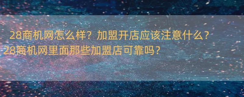 28商机网怎么样？加盟开店应该注意什么？ 28商机网里面那些加盟店可靠吗？