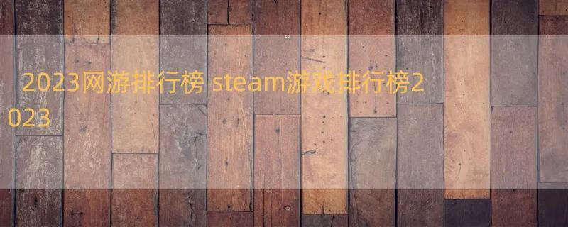 2023网游排行榜 steam游戏排行榜2023