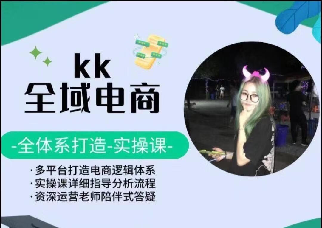 KK全域电商，全体系打造实操课，多平台打造电商逻辑体系