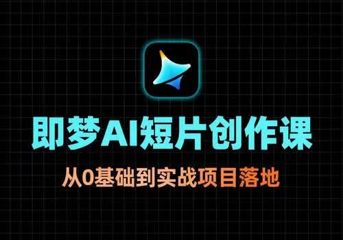 【即梦】AI短片创作课，从0基础到实战项目落地，开启你的AI创作之路 - AIGC酷