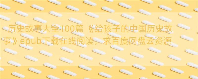 历史故事大全100篇 《给孩子的中国历史故事》epub下载在线阅读，求百度网盘云资源