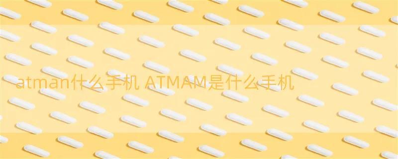 atman什么手机 ATMAM是什么手机