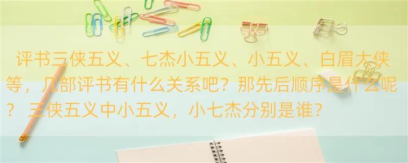 评书三侠五义、七杰小五义、小五义、白眉大侠等，几部评书有什么关系吧？那先后顺序是什么呢？ 三侠五义中小五义，小七杰分别是谁？