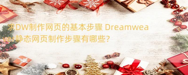 求DW制作网页的基本步骤 Dreamweaver静态网页制作步骤有哪些？