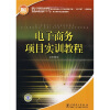 

全国高等职业教育“十一五”电子商务专业规划教材：电子商务项目实训教程