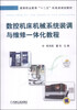 

数控机床机械系统装调与维修一体化教程/高等职业教育“十二五”机电类规划教材