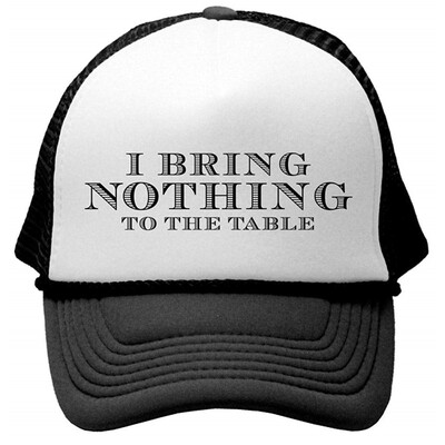 

I BRING NOTHING TO THE TABLE - Unisex Adult Trucker Cap Hat
