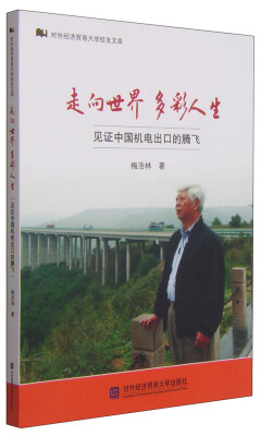 

对外经济贸易大学校友文库·走向世界 多彩人生见证中国机电出口的腾飞