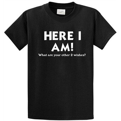 

Funny T-Shirts - Here I Am What Are Your Other Two Wishes Sizes S-6XL