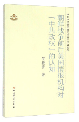 

中共中央党史研究室青年学者论丛：朝鲜战争前后美国情报机构对中共政权的认知