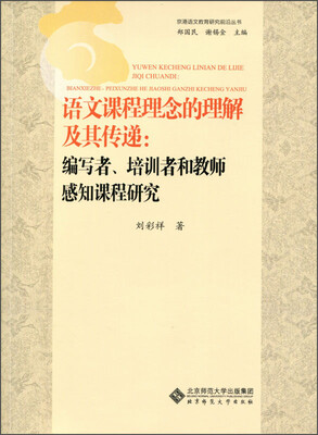 

京港语文教育研究前沿丛书·语文课程理念的理解及其传递：编写者、培训者和教师感知课程研究