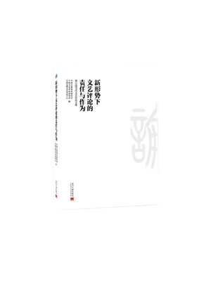 

新形势下文艺评论的责任与作为第七届当代文艺论坛文集