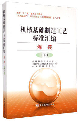 

“机械基础件、基础制造工艺和基础材料”系列丛书：机械基础制造工艺标准汇编·焊接（下册）