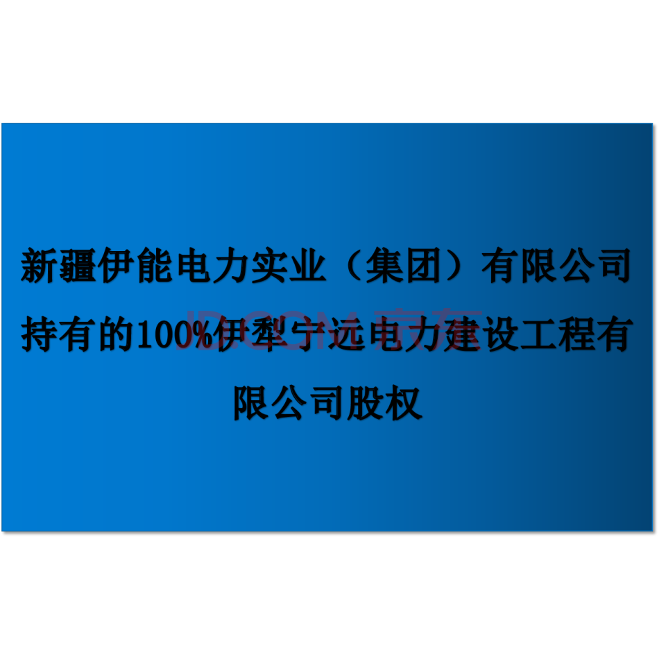 【第1次拍卖】新疆伊能电力实业（集团）有限公司持有的100%伊犁宁远电力建设工程有限公司股权