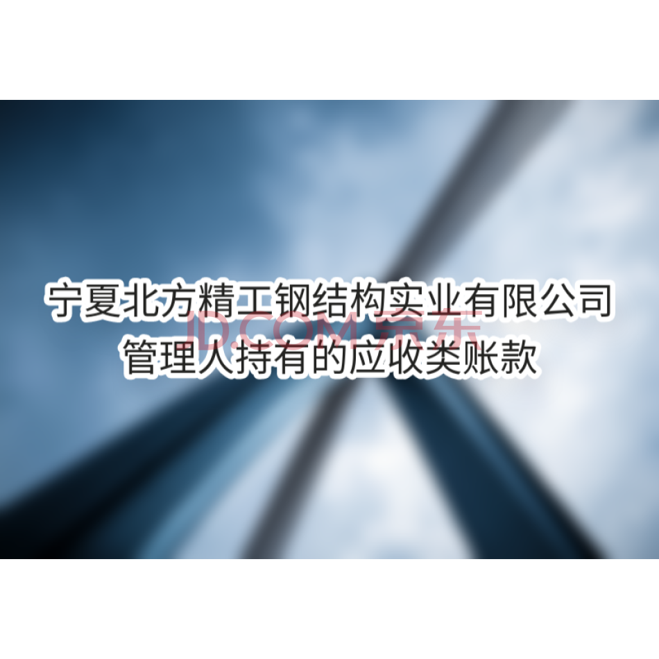 【第3次拍卖】宁夏北方精工钢结构实业有限公司管理人持有的应收类账款
