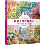 花店人气产品设计：一年四季的花束、花礼、空间花饰（花店必备选品手册、灵感速查）