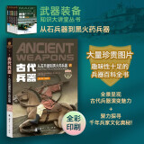 武器装备知识大讲堂丛书 军事百科全彩印刷 ：古代兵器 从石兵器到黑火药兵器 趣味性十足的兵器百科全书