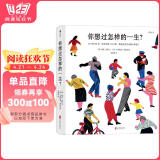 你想过怎样的一生：从0到100岁，该学会的人生大事，都在这些生活的小事里了（第十六届文津推荐图书） 阅读狂欢节 书香节 阅读节