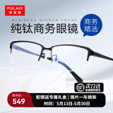 普莱斯（pulais）近视眼镜框架男纯钛商务精英半框防蓝光防辐射可配变色眼镜片1850 镜框+1.67蔡司视特耐防蓝光镜片 纯钛