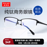 普莱斯（pulais）近视眼镜框架男纯钛商务精英半框防蓝光防辐射可配变色眼镜片1850 镜框+1.56蔡司视特耐非球镜片 纯钛