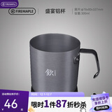 火枫（FIRE-MAPLE）盛宴铝杯300ml 户外露营野营装备 咖啡杯饮水杯家用便携式茶水杯