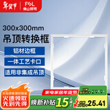 FSL 佛山照明厨卫灯led集成吊顶灯面板灯嵌入式铝扣板灯厨房灯具 白色转换框 300x300mm 铝扣式
