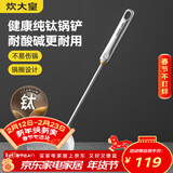 炊大皇健康纯钛锅铲家用锅铲厨房全钛铲子炒菜锅铲