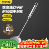 炊大皇健康纯钛锅铲家用锅铲厨房全钛铲子炒菜锅铲